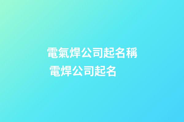 電氣焊公司起名稱 電焊公司起名-第1張-公司起名-玄機派
